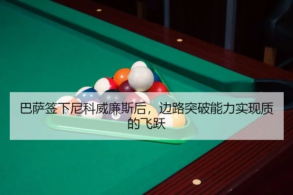 巴萨签下尼科威廉斯后，边路突破能力实现质的飞跃