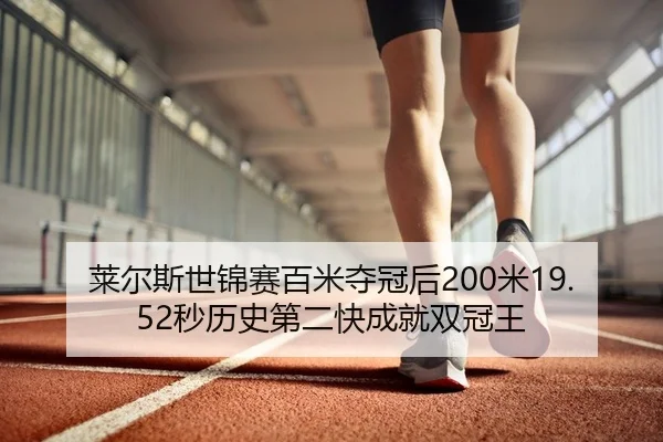 莱尔斯世锦赛百米夺冠后200米19.52秒历史第二快成就双冠王